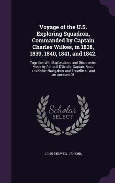 Voyage of the U.S. Exploring Squadron, Commanded by Captain Charles Wilkes, in 1838, 1839, 1840, 1841, and 1842.