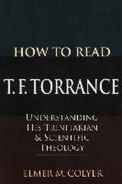 How to Read T. F. Torrance: Understanding His Trinitarian and Scientific Theology