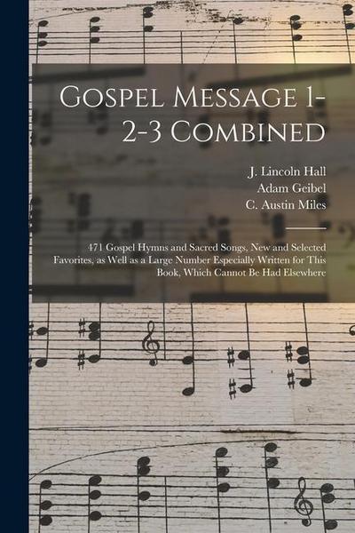 Gospel Message 1-2-3 Combined: 471 Gospel Hymns and Sacred Songs, New and Selected Favorites, as Well as a Large Number Especially Written for This B