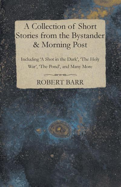 A Collection of Short Stories from the Bystander & Morning Post - Including ’A Shot in the Dark’, ’The Holy War’, ’The Pond’, and Many More