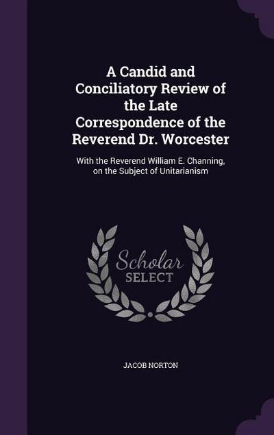 A Candid and Conciliatory Review of the Late Correspondence of the Reverend Dr. Worcester