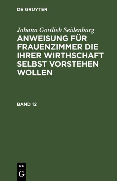 Johann Gottlieb Seidenburg: Anweisung für Frauenzimmer die ihrer Wirthschaft selbst vorstehen wollen. Stück 12