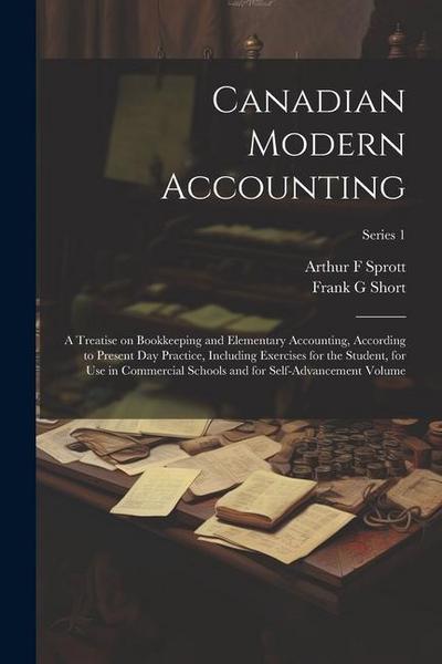 Canadian Modern Accounting: A Treatise on Bookkeeping and Elementary Accounting, According to Present day Practice, Including Exercises for the St