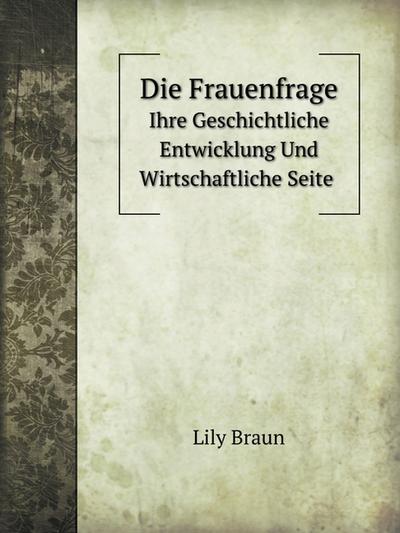 Die Frauenfrage: Ihre Geschichtliche Entwicklung Und Wirtschaftliche Seite (German Edition)