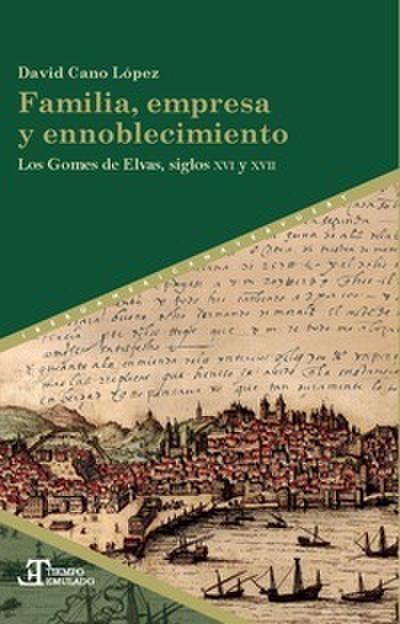 Familia, empresa y ennoblecimiento : los Gomes de Elvas, siglos XVI y XVII