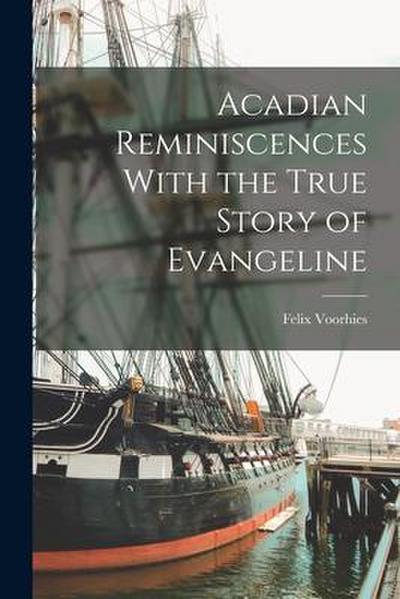 Acadian Reminiscences With the True Story of Evangeline