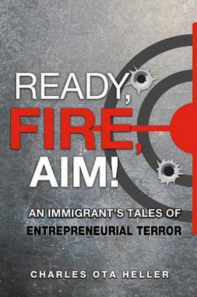 Ready, Fire, Aim: An Immigrant’s Tales of Entrepreneurial Terror