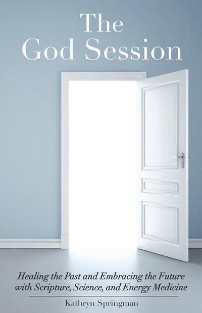 The God Session: Healing the Past and Embracing the Future with Scripture, Science, and Energy Medicine