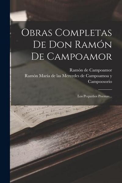 Obras Completas De Don Ramón De Campoamor: Los Pequeños Poemas...