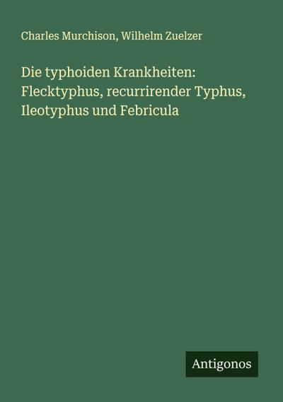 Die typhoiden Krankheiten: Flecktyphus, recurrirender Typhus, Ileotyphus und Febricula