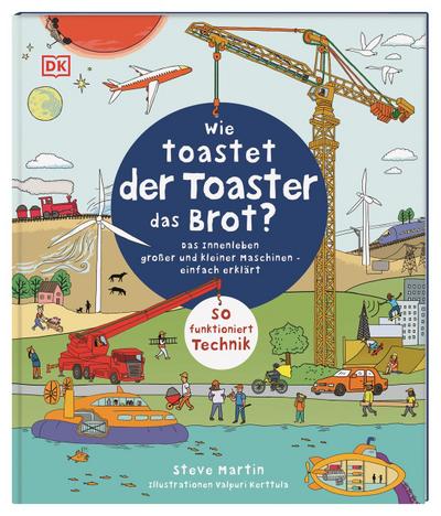 Wie toastet der Toaster das Brot?: Das Innenleben großer und kleiner Maschinen - einfach erklärt. So funktioniert Technik