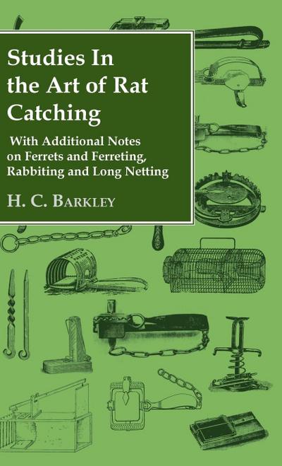 Studies in the Art of Rat Catching - With Additional Notes on Ferrets and Ferreting, Rabbiting and Long Netting