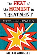 The Heat of the Moment in Treatment: Mindful Management of Difficult Clients