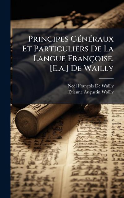 Principes GÃ(c)nÃ(c)raux Et Particuliers De La Langue Françoise. [E.a.] De Wailly