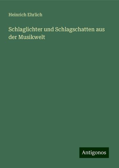 Ehrlich, H: Schlaglichter und Schlagschatten aus der Musikwe
