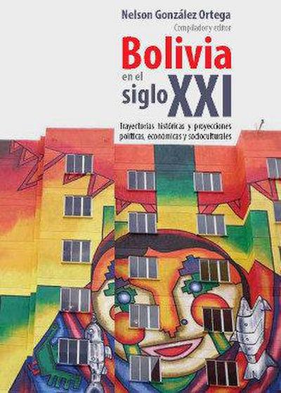 Bolivia en el siglo XXI : trayectorias históricas y proyecciones políticas, económicas y socioculturales