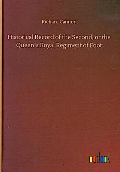 Historical Record of the Second, or the Queen´s Royal Regiment of Foot
