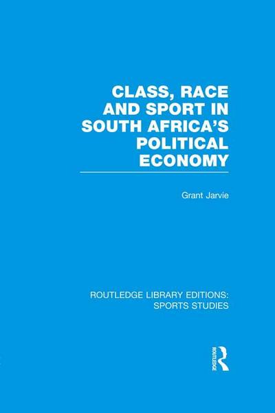 Class, Race and Sport in South Africa’s Political Economy (RLE Sports Studies)