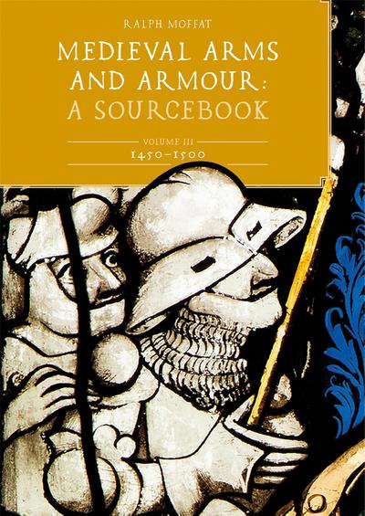 Medieval Arms and Armour: A  Sourcebook. Volume III: 1450-1500
