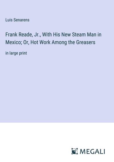Frank Reade, Jr., With His New Steam Man in Mexico; Or, Hot Work Among the Greasers