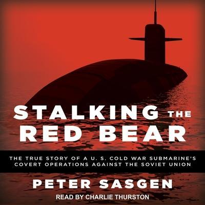 Stalking the Red Bear Lib/E: The True Story of a U.S. Cold War Submarine’s Covert Operations Against the Soviet Union