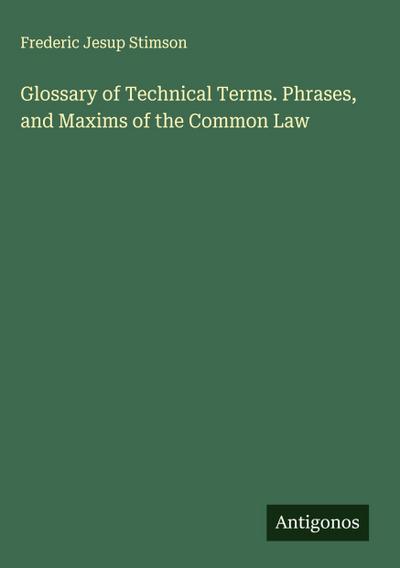 Glossary of Technical Terms. Phrases, and Maxims of the Common Law