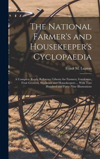 The National Farmer’s and Housekeeper’s Cyclopaedia: A Complete Ready Reference Library for Farmers, Gardeners, Fruit Growers, Stockmen and Housekeepe