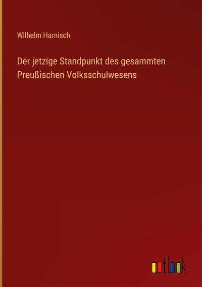 Der jetzige Standpunkt des gesammten Preußischen Volksschulwesens