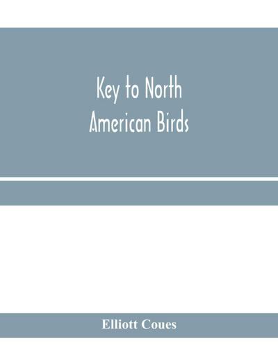 Key to North American birds. Containing a concise account of every species of living and fossil bird at present known from the continent north of the Mexican and United States boundary, inclusive of Greenland and Lower California, with which are incorpora