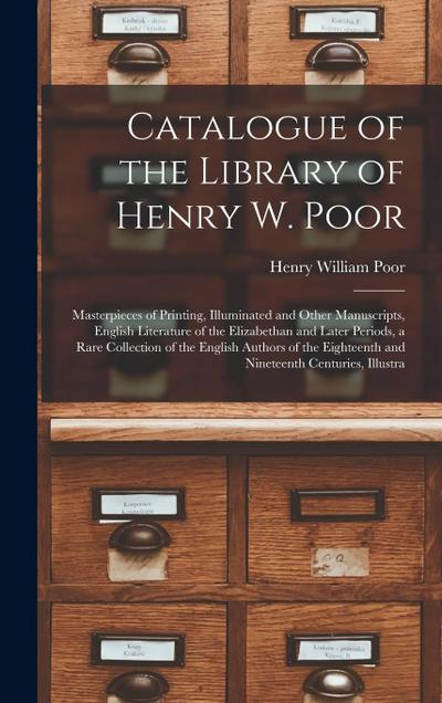 Catalogue of the Library of Henry W. Poor: Masterpieces of Printing, Illuminated and Other Manuscripts, English Literature of the Elizabethan and Late