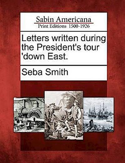 Letters Written During the President’s Tour ’Down East.