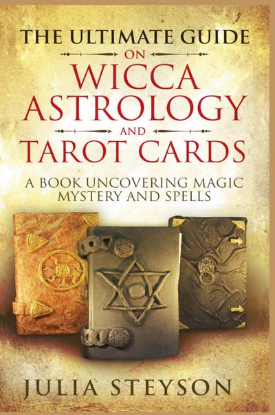The Ultimate Guide on Wicca, Witchcraft, Astrology, and Tarot Cards - Hardcover Version