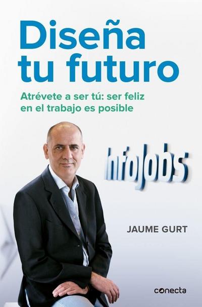 Diseña tu futuro : atrévete a ser tú : ser feliz en el trabajo es posible