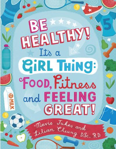 Be Healthy! It’s a Girl Thing: Food, Fitness, and Feeling Great