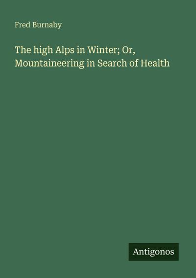 The high Alps in Winter; Or, Mountaineering in Search of Health
