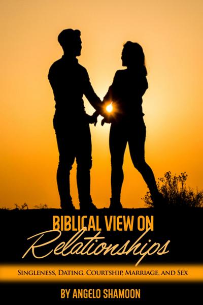 A Biblical View on Relationships: Singleness, Dating, Courtship, Marriage, and Sex