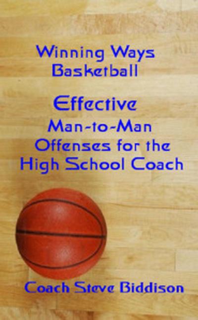 Effective Man To Man Offenses for the High School Coach (Winning Ways Basketball, #2)