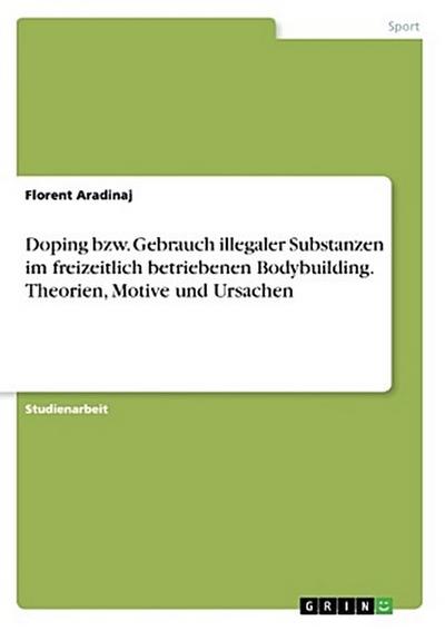 Doping bzw. Gebrauch illegaler Substanzen im freizeitlich betriebenen Bodybuilding. Theorien, Motive und Ursachen