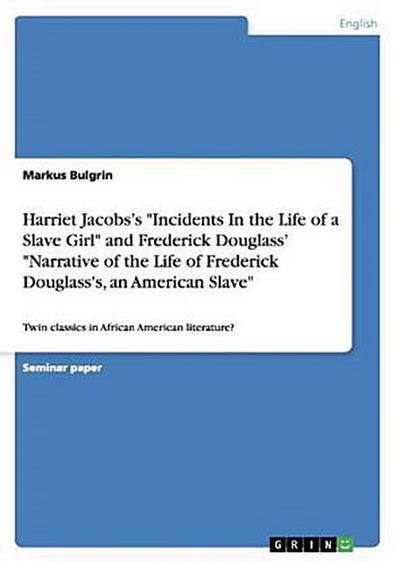 Harriet Jacobs¿s "Incidents In the Life of a Slave Girl" and Frederick Douglass¿ "Narrative of the Life of Frederick Douglass’s, an American Slave"