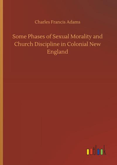 Some Phases of Sexual Morality and Church Discipline in Colonial New England