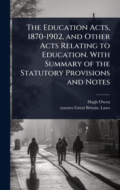 The Education Acts, 1870-1902, and Other Acts Relating to Education. With Summary of the Statutory Provisions and Notes