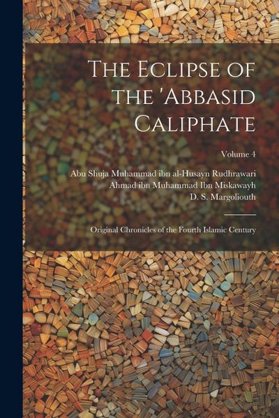 The Eclipse of the ’Abbasid Caliphate; Original Chronicles of the Fourth Islamic Century; Volume 4
