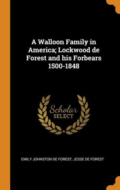 A Walloon Family in America; Lockwood de Forest and his Forbears 1500-1848