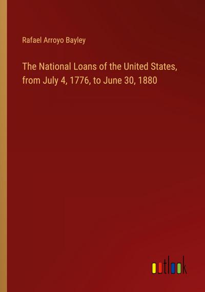 The National Loans of the United States, from July 4, 1776, to June 30, 1880