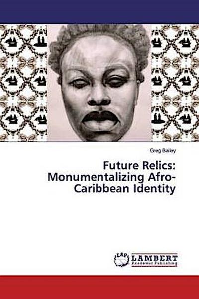 Future Relics: Monumentalizing Afro-Caribbean Identity