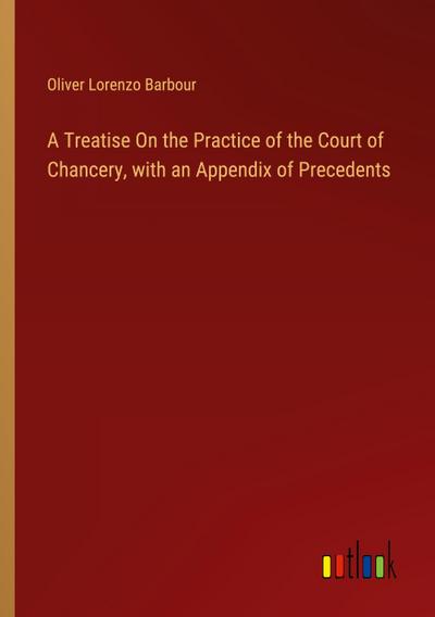 A Treatise On the Practice of the Court of Chancery, with an Appendix of Precedents