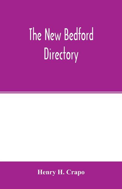 The New Bedford directory; Containing the names of the Inhabitants, their occupations, places of business and dwelling houses and the town register, with lists of the streets and wharves, the town officers, Public Officers and Banks, Churches and Minister