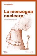 La menzogna nucleare. Storia di una battaglia infinita