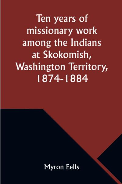 Ten years of missionary work among the Indians at Skokomish, Washington Territory, 1874-1884