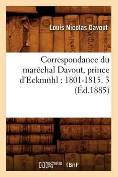Correspondance Du Maréchal Davout, Prince d’Eckmühl: 1801-1815. 3 (Éd.1885)